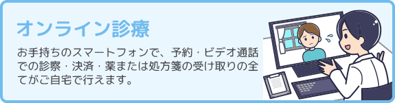 オンライン診療 お手持ちのスマートフォンで、予約・ビデオ通話での診察・決済・薬または処方箋の受け取りの全てがご自宅で行えます